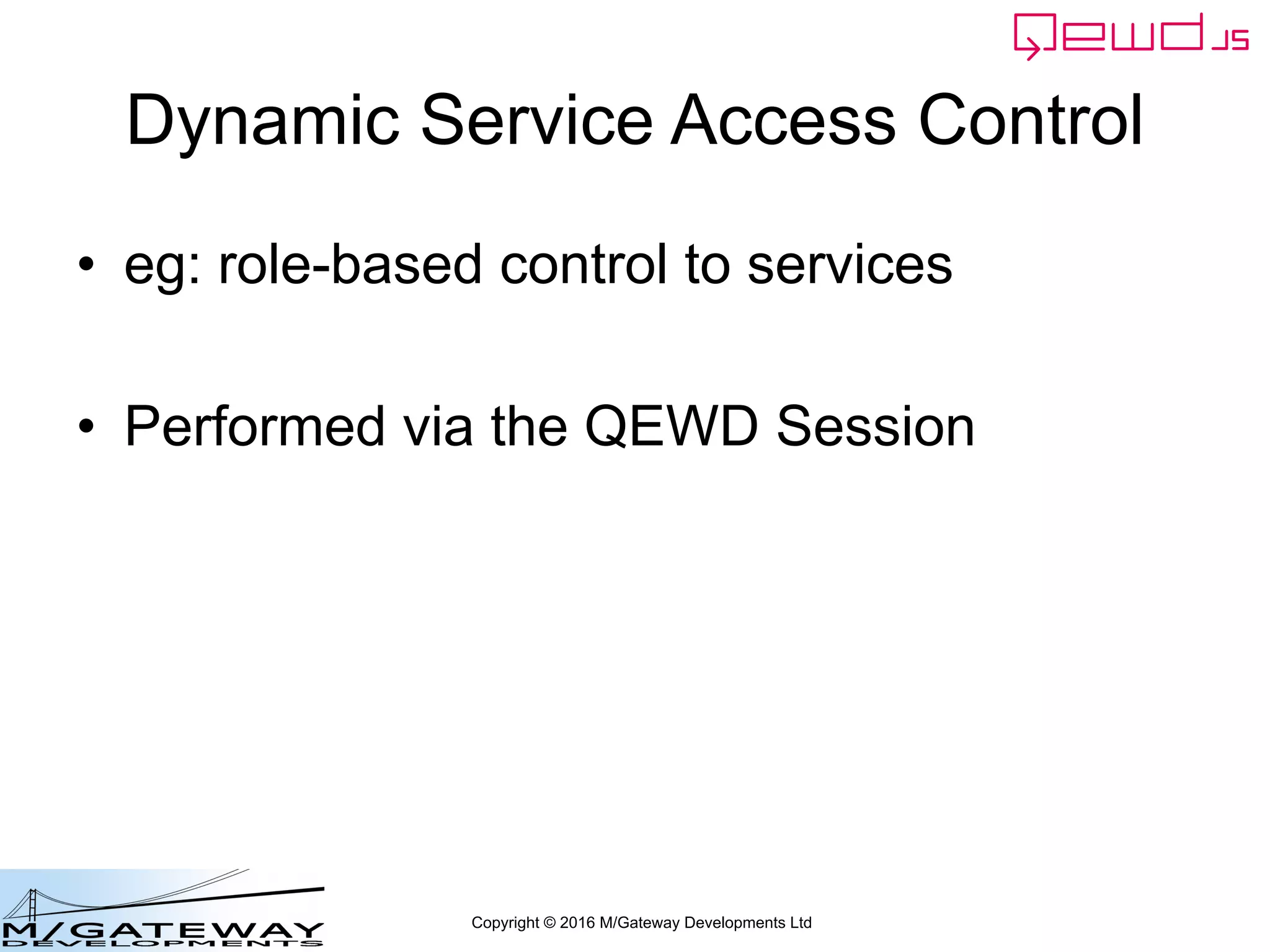 Copyright © 2016 M/Gateway Developments Ltd
Dynamic Service Access Control
• eg: role-based control to services
• Performed via the QEWD Session
 