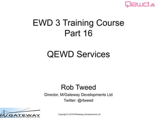 Copyright © 2016 M/Gateway Developments Ltd
EWD 3 Training Course
Part 16
QEWD Services
Rob Tweed
Director, M/Gateway Developments Ltd
Twitter: @rtweed
 