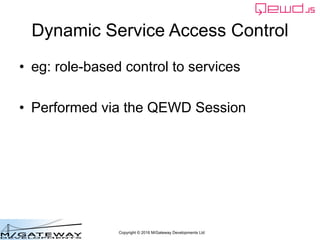 Copyright © 2016 M/Gateway Developments Ltd
Dynamic Service Access Control
• eg: role-based control to services
• Performed via the QEWD Session
 
