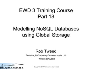 Copyright © 2016 M/Gateway Developments Ltd
EWD 3 Training Course
Part 18
Modelling NoSQL Databases
using Global Storage
Rob Tweed
Director, M/Gateway Developments Ltd
Twitter: @rtweed
 