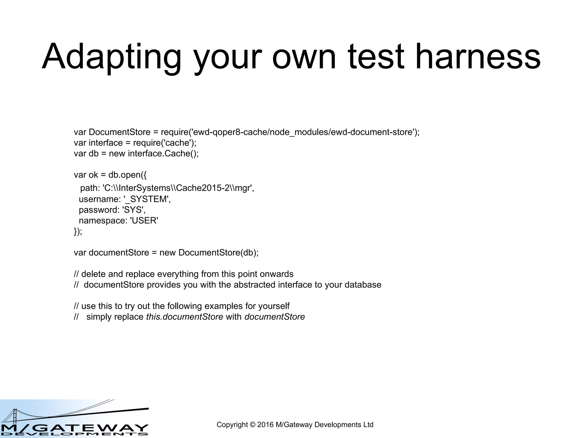 Copyright © 2016 M/Gateway Developments Ltd
Run it
cd qewd (or cd /qewd )
node docStoreTest
 