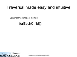 Copyright © 2016 M/Gateway Developments Ltd
DocumentNode Object method:
forEachChild()
Traversal made easy and intuitive
 