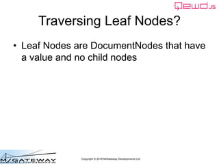 Copyright © 2016 M/Gateway Developments Ltd
Traversing Leaf Nodes?
• Leaf Nodes are DocumentNodes that have
a value and no...
