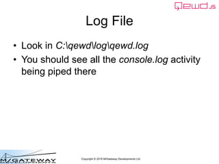 Copyright © 2016 M/Gateway Developments Ltd
Log File
• Look in C:qewdlogqewd.log
• You should see all the console.log acti...