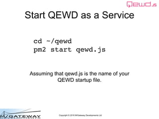 Copyright © 2016 M/Gateway Developments Ltd
Start QEWD as a Service
cd ~/qewd
pm2 start qewd.js
Assuming that qewd.js is t...