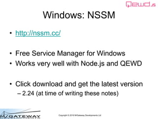 Copyright © 2016 M/Gateway Developments Ltd
Windows: NSSM
• http://nssm.cc/
• Free Service Manager for Windows
• Works ver...