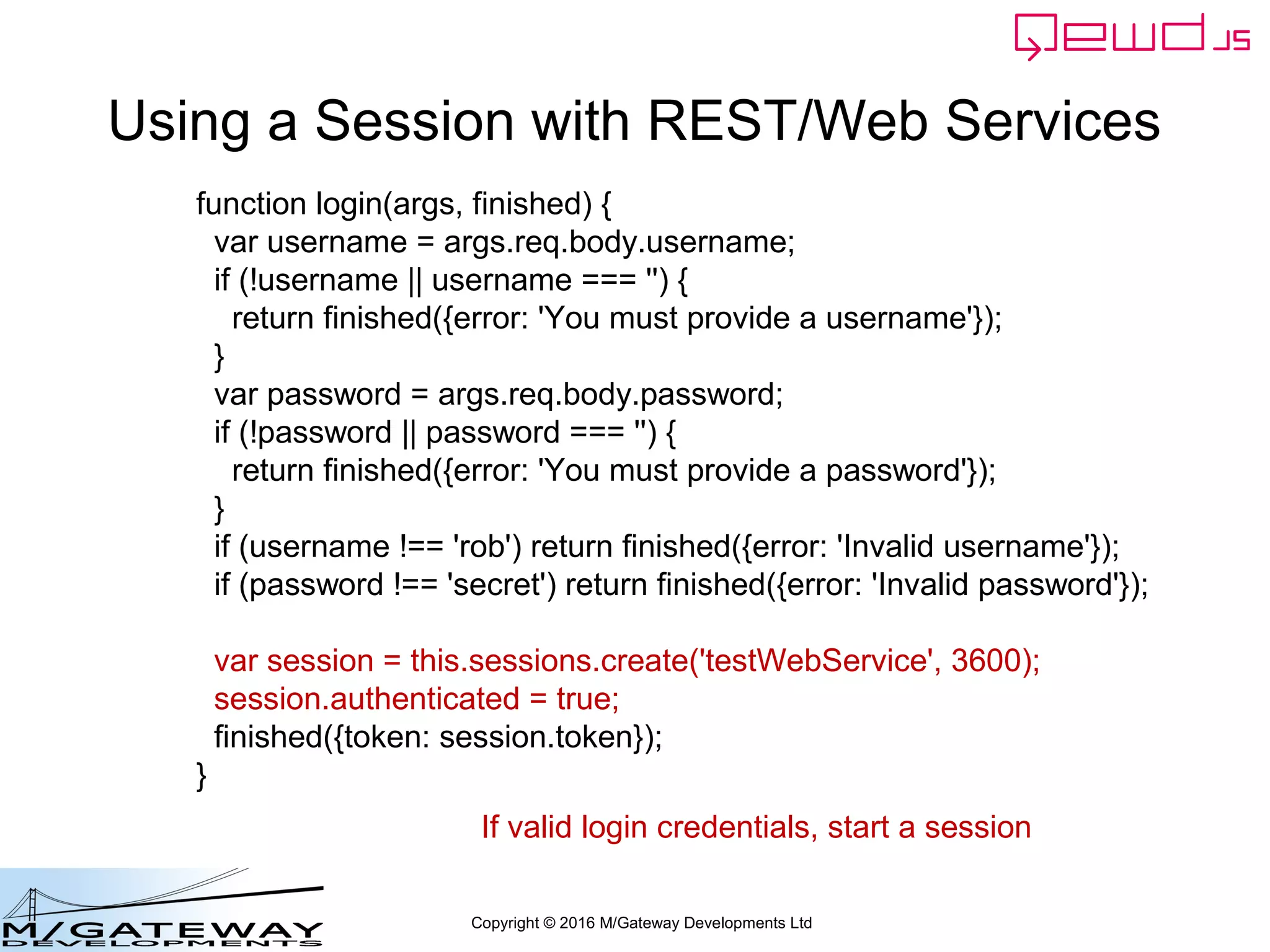 Copyright © 2016 M/Gateway Developments Ltd
No QEWD Session?
• If you're familiar with QEWD browser-
based applications, you'll know that they
automatically have a QEWD Session
• REST and Web Services are stateless
• Not linked to an application
• No implicit QEWD Session is appropriate
 