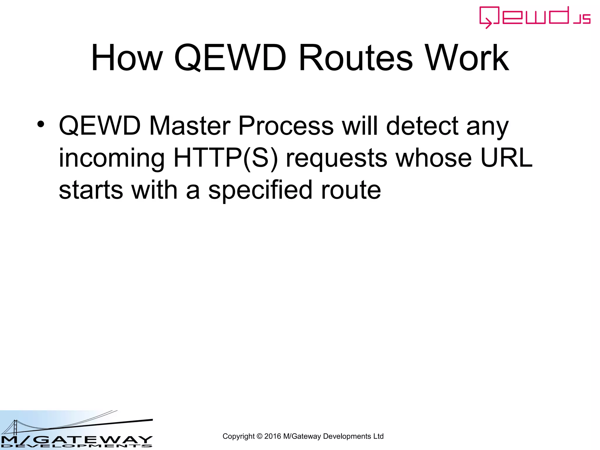 Copyright © 2016 M/Gateway Developments Ltd
How QEWD Routes Work
• QEWD Master Process will detect any
incoming HTTP(S) requests whose URL
starts with a specified route
 