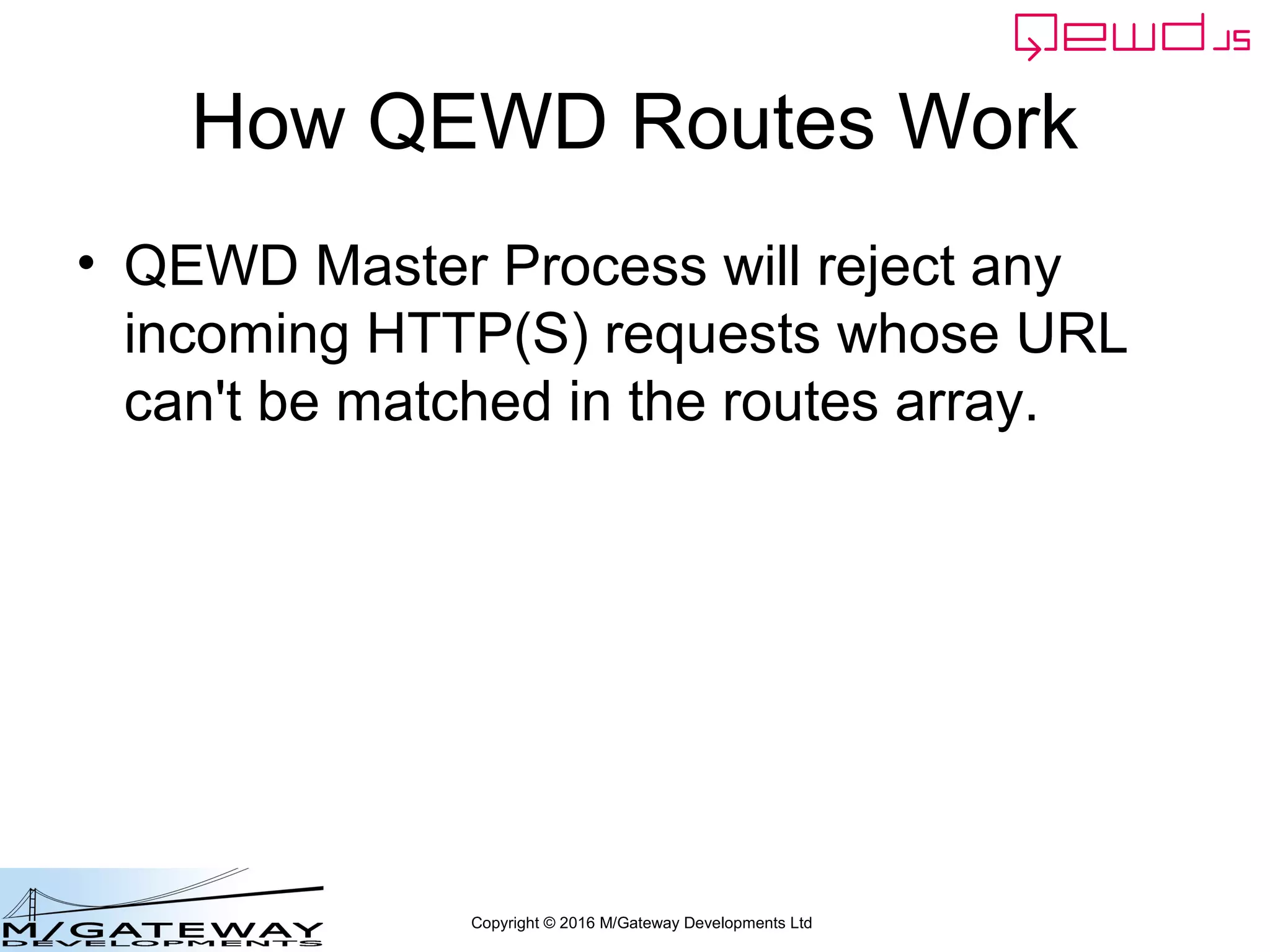 Copyright © 2016 M/Gateway Developments Ltd
How QEWD Routes Work
• QEWD Master Process will reject any
incoming HTTP(S) requests whose URL
can't be matched in the routes array.
 
