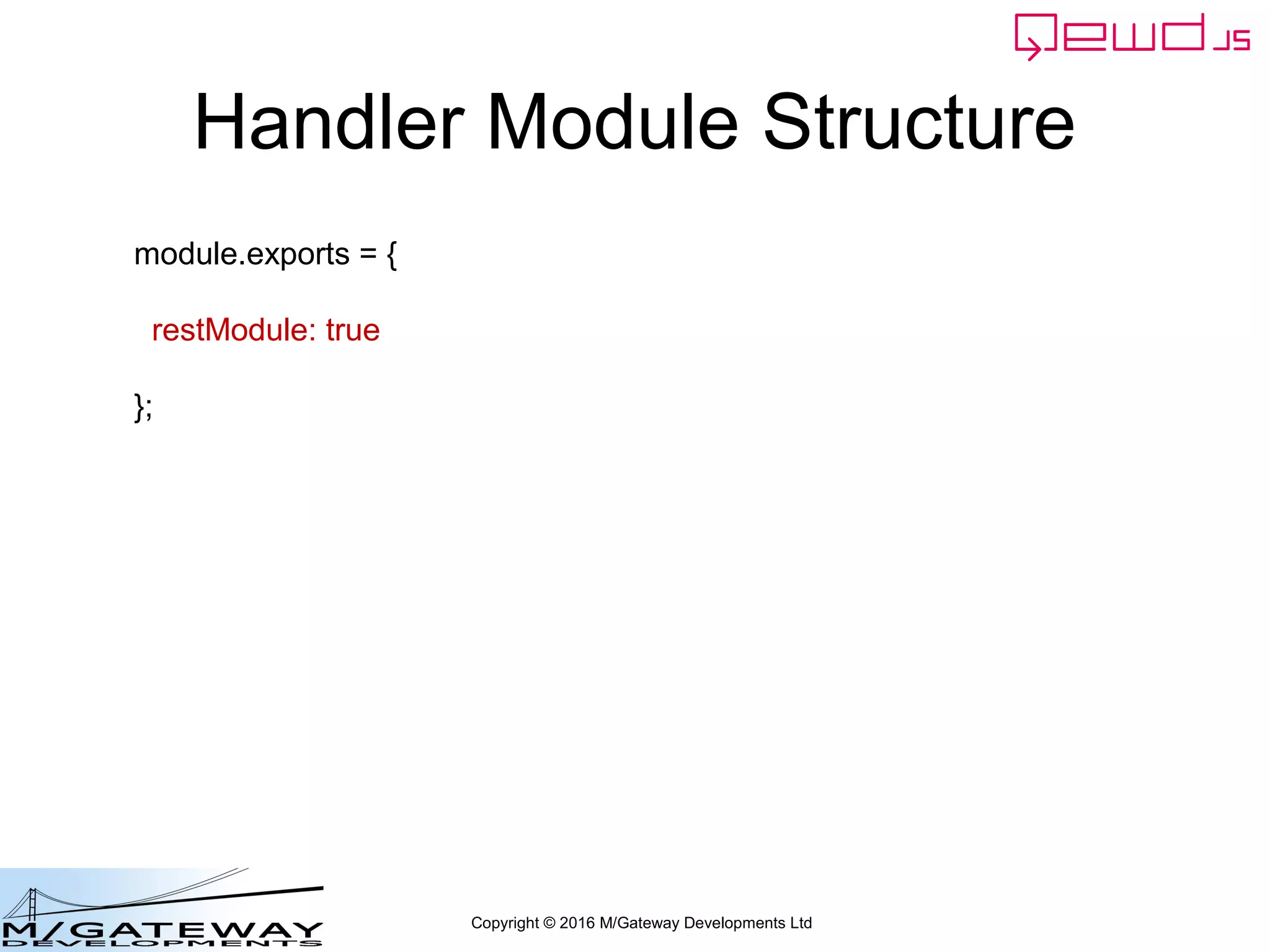 Copyright © 2016 M/Gateway Developments Ltd
Handler Module Structure
module.exports = {
restModule: true
};
 