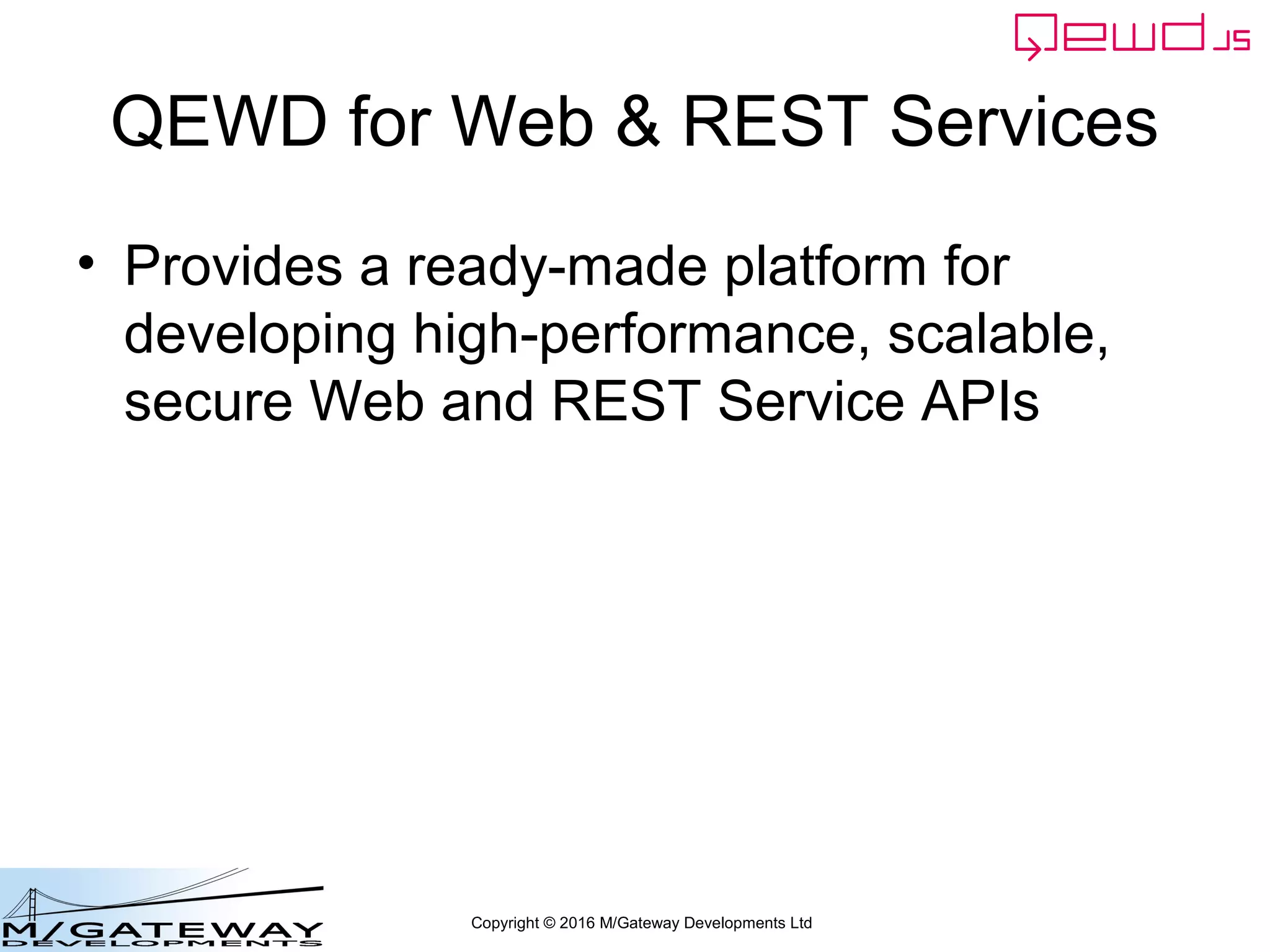 Copyright © 2016 M/Gateway Developments Ltd
QEWD for Web & REST Services
• Provides a ready-made platform for
developing high-performance, scalable,
secure Web and REST Service APIs
 