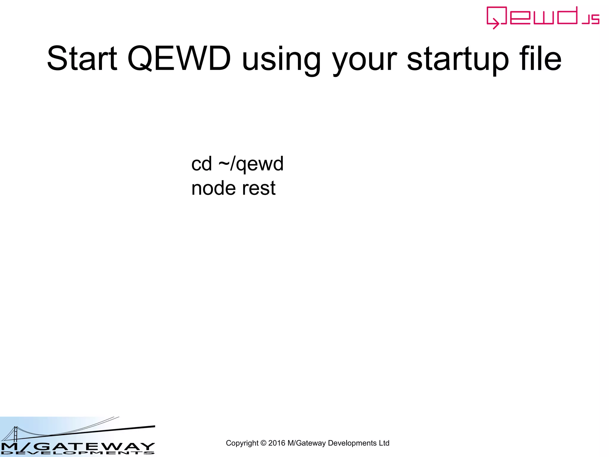 Copyright © 2016 M/Gateway Developments Ltd
Start QEWD using your startup file
cd ~/qewd
node rest
 