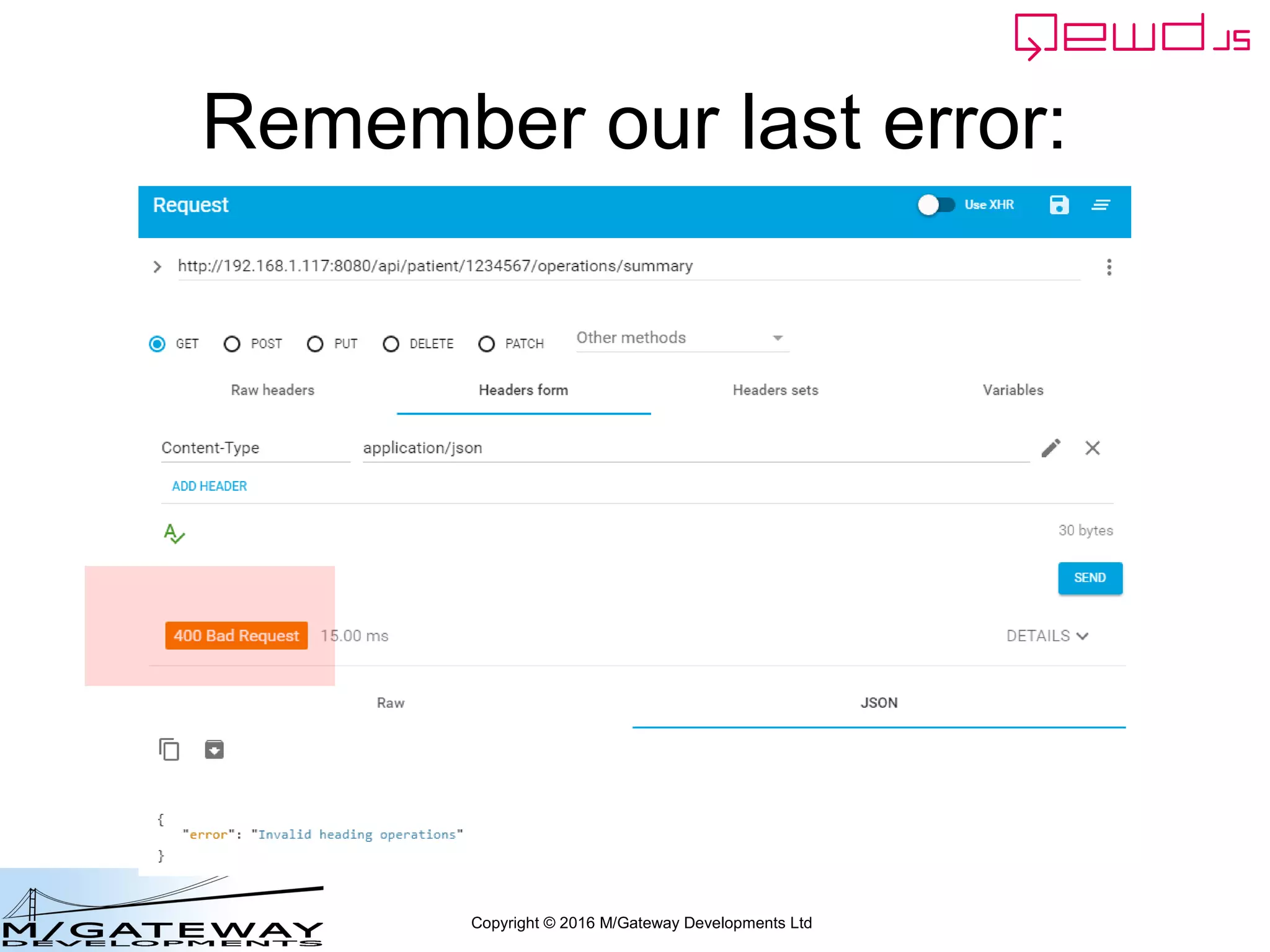 Copyright © 2016 M/Gateway Developments Ltd
Handling Errors
• Return a response object that contains an
error property
– Its value should be the error string you want
returned
• {error: 'My error message'}
– By default, the HTTP status for an error will be
400
 