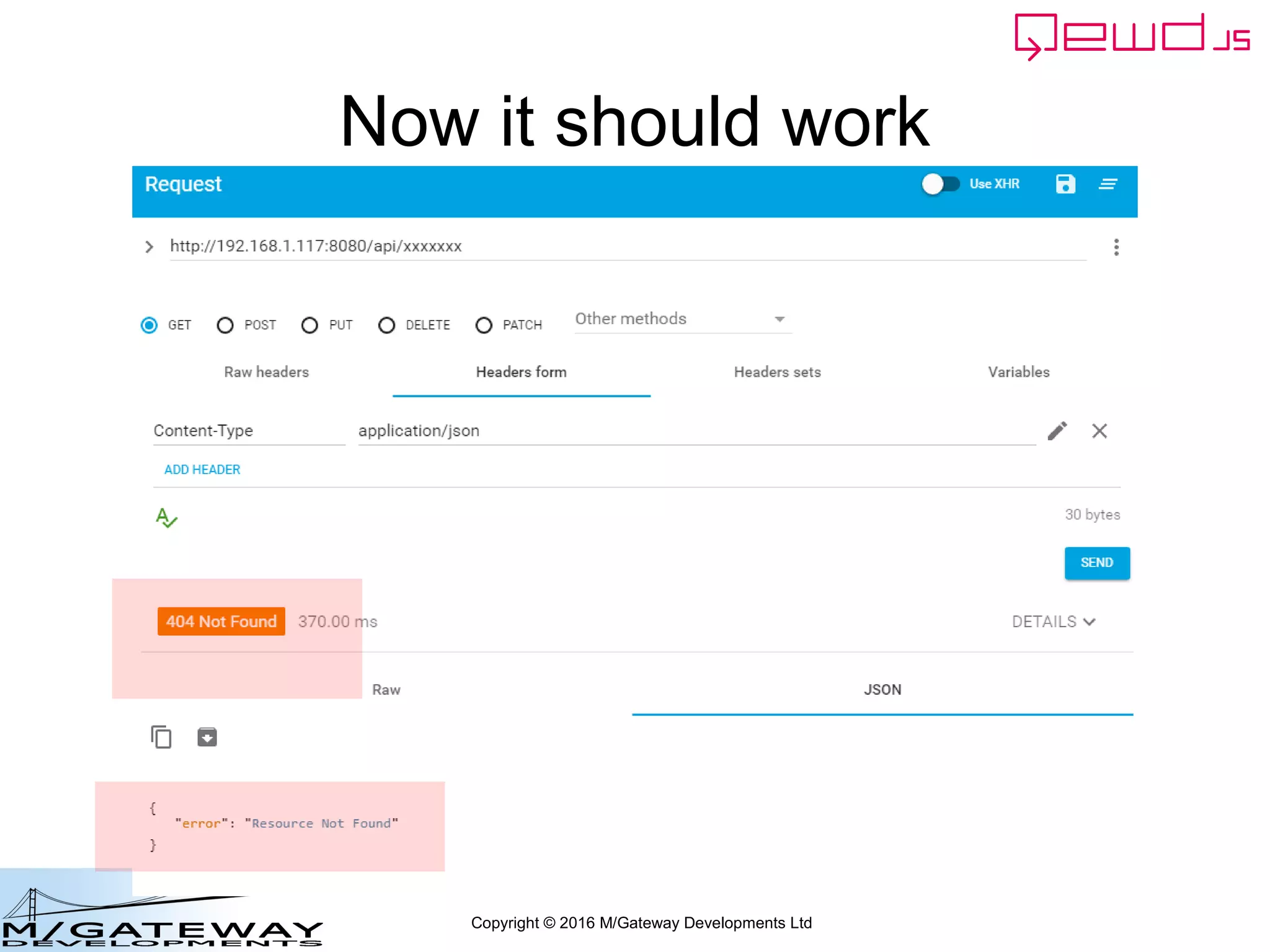 Copyright © 2016 M/Gateway Developments Ltd
Specify the error response:
]
routes = router.initialise(routes, module.exports);
router.setErrorResponse(404, 'Not Found');
this.setCustomErrorResponse.call(this, {
application: application,
errorType: 'noTypeHandler',
text: 'Resource Not Found',
statusCode: '404'
});
}
};
~/qewd/node_modules/myRestService.js
Then add the setCustomErrorResponse()
Function within the init() function, exactly
as shown here
 