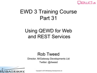Copyright © 2016 M/Gateway Developments Ltd
EWD 3 Training Course
Part 31
Using QEWD for Web
and REST Services
Rob Tweed
Director, M/Gateway Developments Ltd
Twitter: @rtweed
 