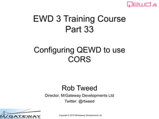 Copyright © 2016 M/Gateway Developments Ltd
EWD 3 Training Course
Part 33
Configuring QEWD to use
CORS
Rob Tweed
Director, M/Gateway Developments Ltd
Twitter: @rtweed
 