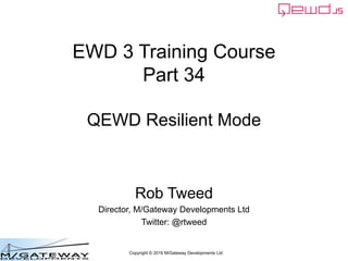 Copyright © 2016 M/Gateway Developments Ltd
EWD 3 Training Course
Part 34
QEWD Resilient Mode
Rob Tweed
Director, M/Gateway Developments Ltd
Twitter: @rtweed
 