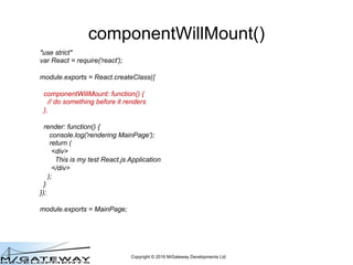 Copyright © 2016 M/Gateway Developments Ltd
Edit your QEWD Startup File
var config = {
managementPassword: 'keepThisSecret!',
serverName: 'My QEWD Server',
port: 8080,
poolSize: 2,
database: {
type: 'cache',
params: {
path: 'c:InterSystemsCache2015-2mgr’
},
lockSession: true
}
};
var qewd = require('qewd').master;
qewd.start(config);
 
