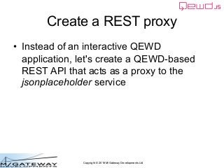 Copyright © 2016 M/Gateway Developments Ltd
Create a REST proxy
• Instead of an interactive QEWD
application, let's create...