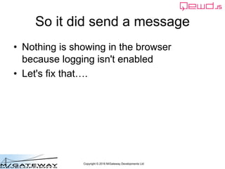 Copyright © 2016 M/Gateway Developments Ltd
So it did send a message
• Nothing is showing in the browser
because logging isn't enabled
• Let's fix that….
 