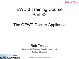 Copyright © 2016 M/Gateway Developments Ltd
EWD 3 Training Course
Part 42
The QEWD Docker Appliance
Rob Tweed
Director, M/Gateway Developments Ltd
Twitter: @rtweed
 