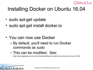 Copyright © 2016 M/Gateway Developments Ltd
Installing Docker on Ubuntu 16.04
• sudo apt-get update
• sudo apt-get install...