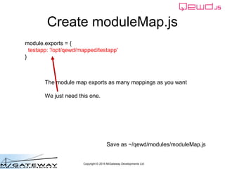 Copyright © 2016 M/Gateway Developments Ltd
Create moduleMap.js
module.exports = {
testapp: '/opt/qewd/mapped/testapp'
}
T...