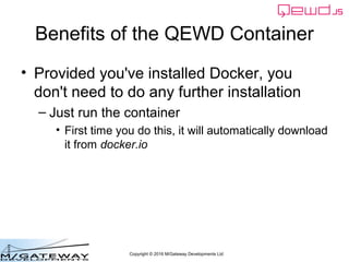 Copyright © 2016 M/Gateway Developments Ltd
Benefits of the QEWD Container
• Provided you've installed Docker, you
don't n...