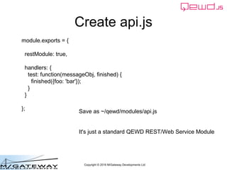Copyright © 2016 M/Gateway Developments Ltd
Create api.js
module.exports = {
restModule: true,
handlers: {
test: function(...