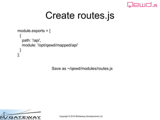 Copyright © 2016 M/Gateway Developments Ltd
Create routes.js
module.exports = [
{
path: '/api',
module: '/opt/qewd/mapped/...