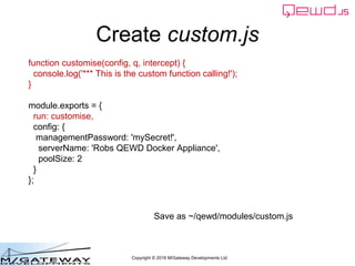 Copyright © 2016 M/Gateway Developments Ltd
Create custom.js
function customise(config, q, intercept) {
console.log('*** T...