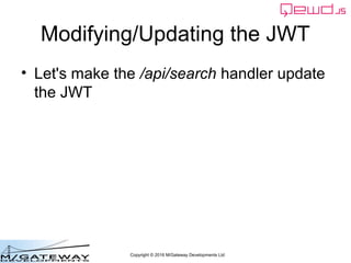 Copyright © 2016 M/Gateway Developments Ltd
Modifying/Updating the JWT
• Let's make the /api/search handler update
the JWT
 