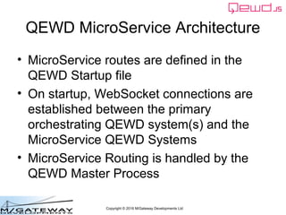 Copyright © 2016 M/Gateway Developments Ltd
QEWD MicroService Architecture
• MicroService routes are defined in the
QEWD S...