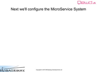 Copyright © 2016 M/Gateway Developments Ltd
Next we'll configure the MicroService System
 