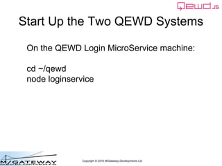 Copyright © 2016 M/Gateway Developments Ltd
Start Up the Two QEWD Systems
On the QEWD Login MicroService machine:
cd ~/qew...