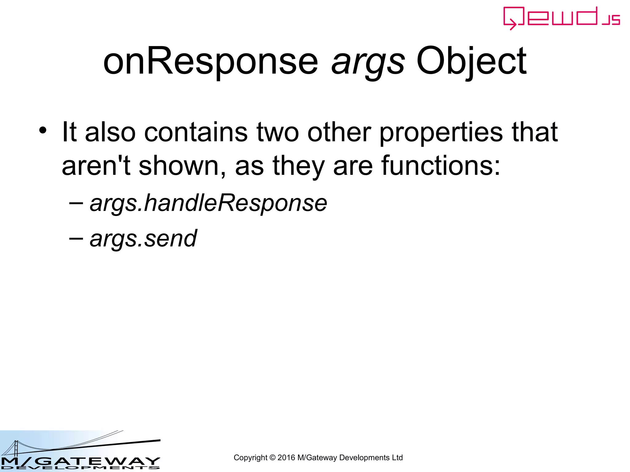 Copyright © 2016 M/Gateway Developments Ltd
onResponse args Object
• It also contains two other properties that
aren't shown, as they are functions:
– args.handleResponse
– args.send
 
