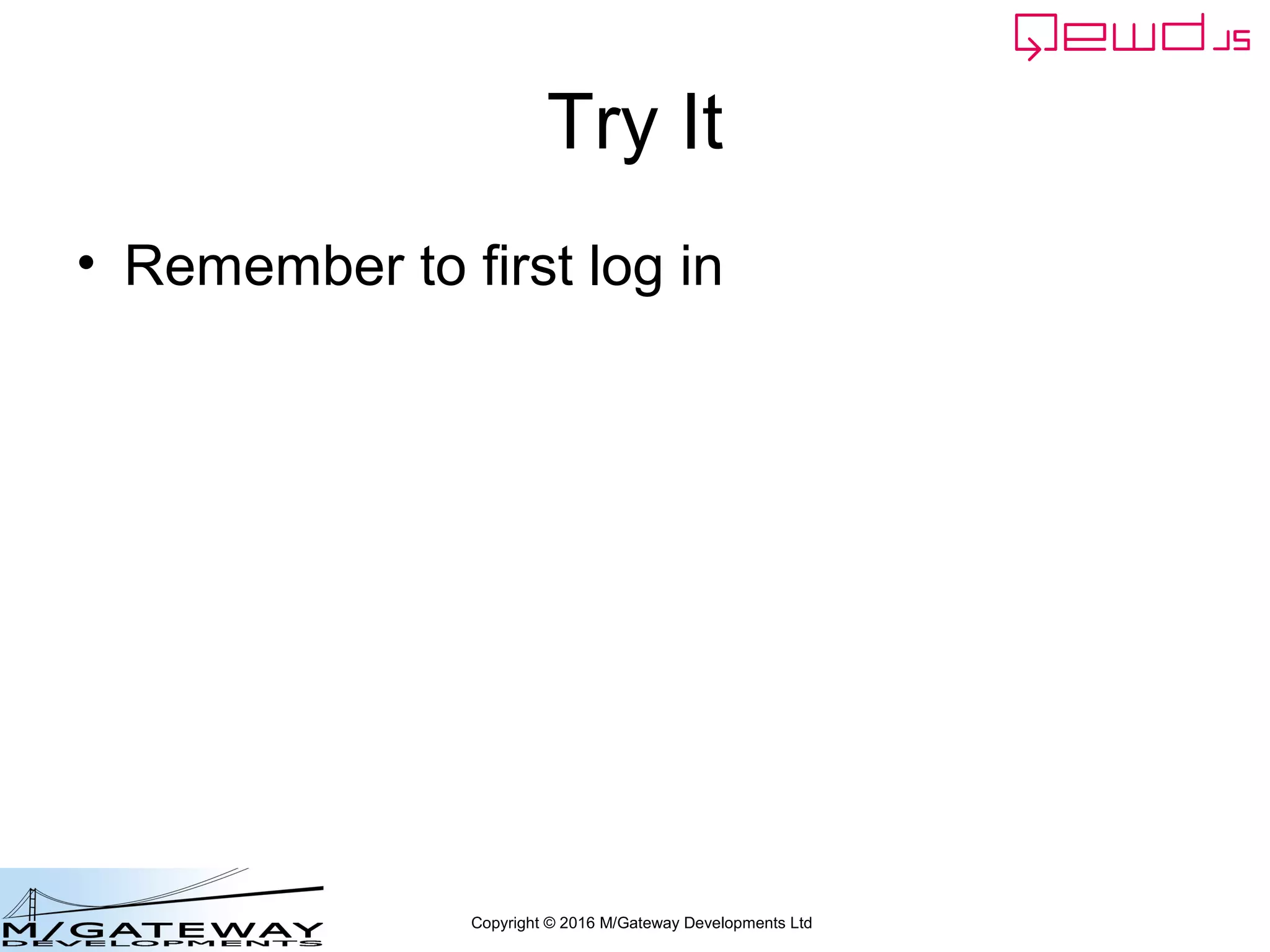 Copyright © 2016 M/Gateway Developments Ltd
Try It
• Remember to first log in
 