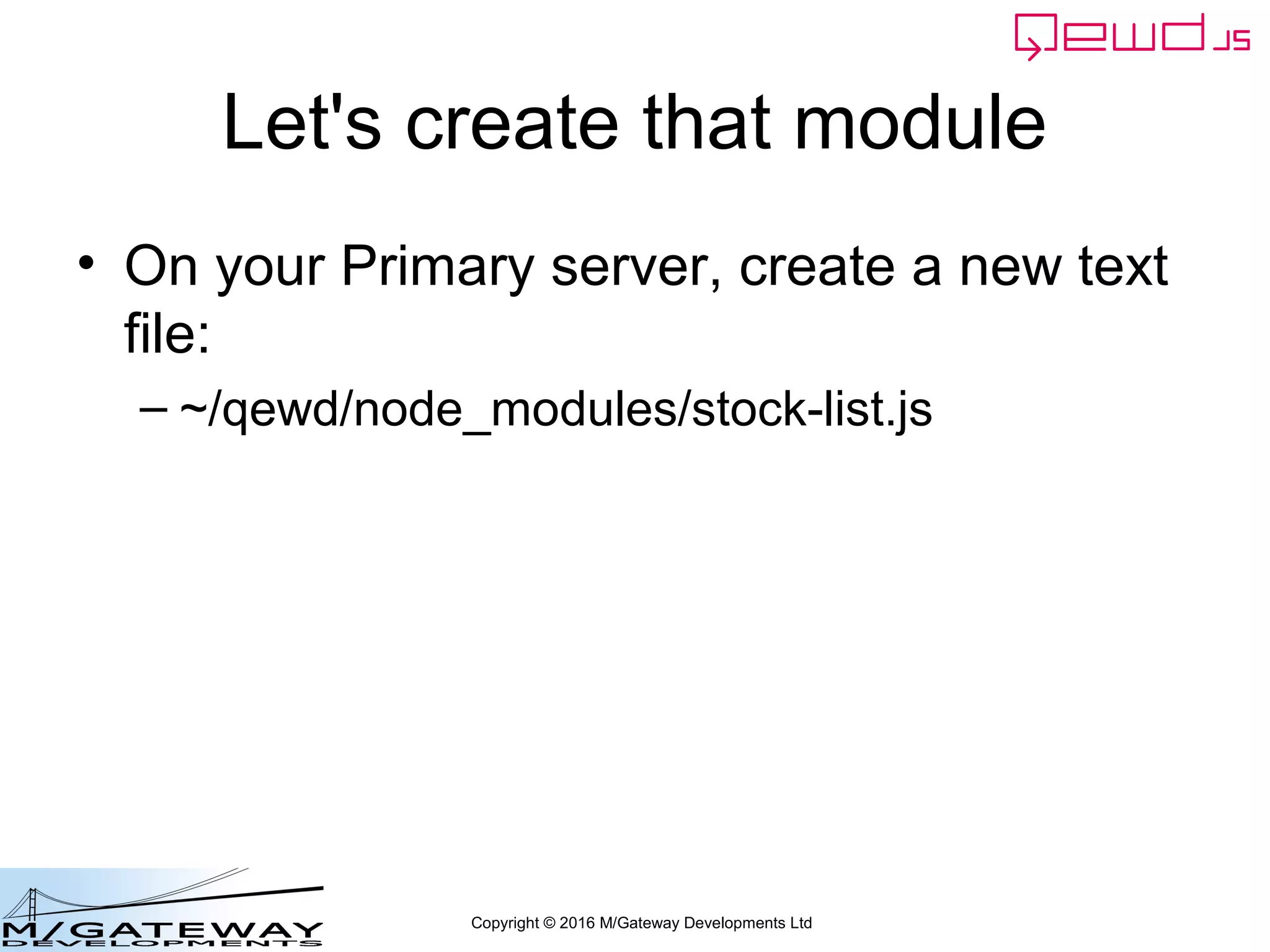 Copyright © 2016 M/Gateway Developments Ltd
Let's create that module
• On your Primary server, create a new text
file:
– ~/qewd/node_modules/stock-list.js
 