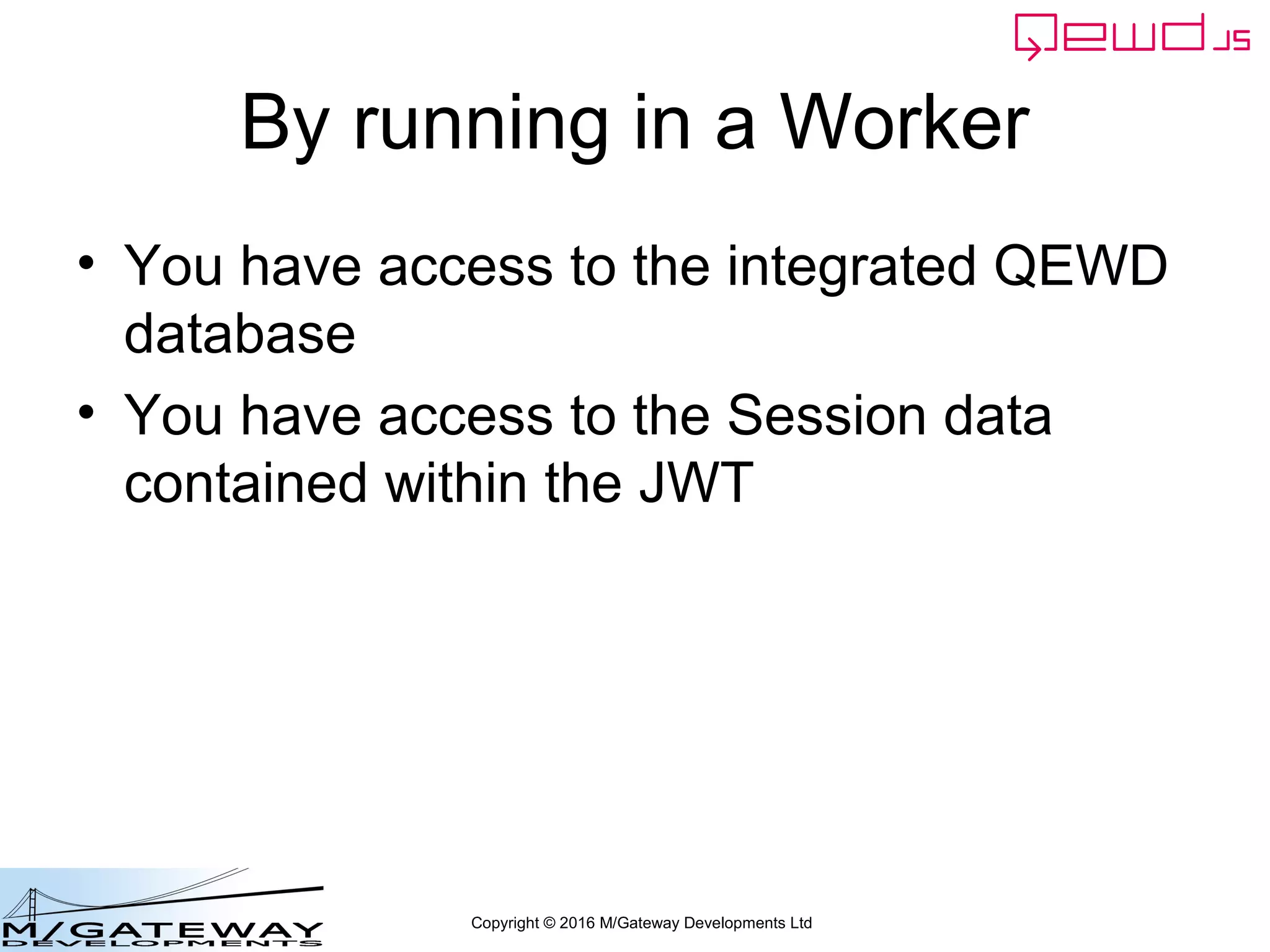 Copyright © 2016 M/Gateway Developments Ltd
By running in a Worker
• You have access to the integrated QEWD
database
• You have access to the Session data
contained within the JWT
 