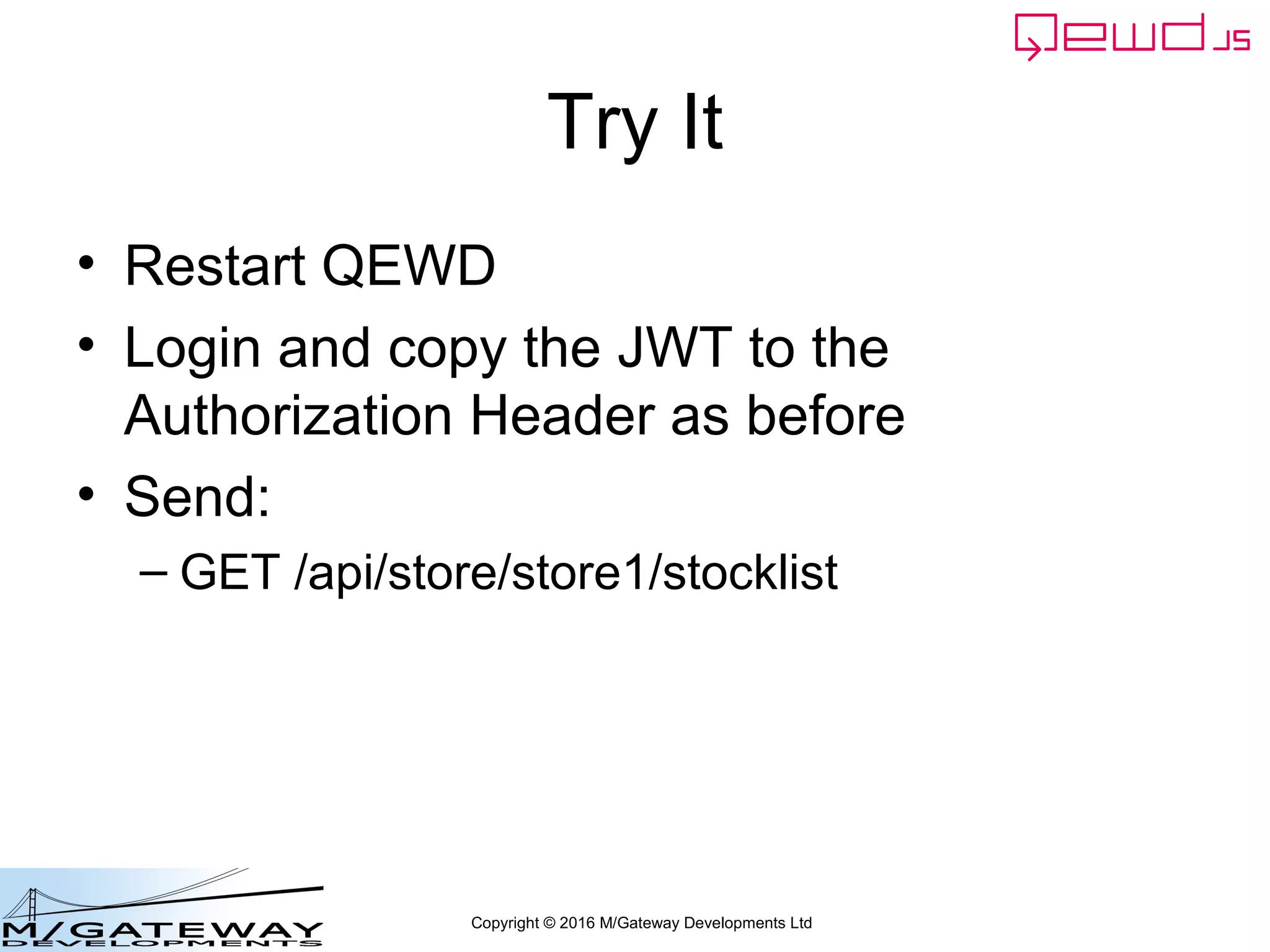 Copyright © 2016 M/Gateway Developments Ltd
Try It
• Restart QEWD
• Login and copy the JWT to the
Authorization Header as before
• Send:
– GET /api/store/store1/stocklist
 