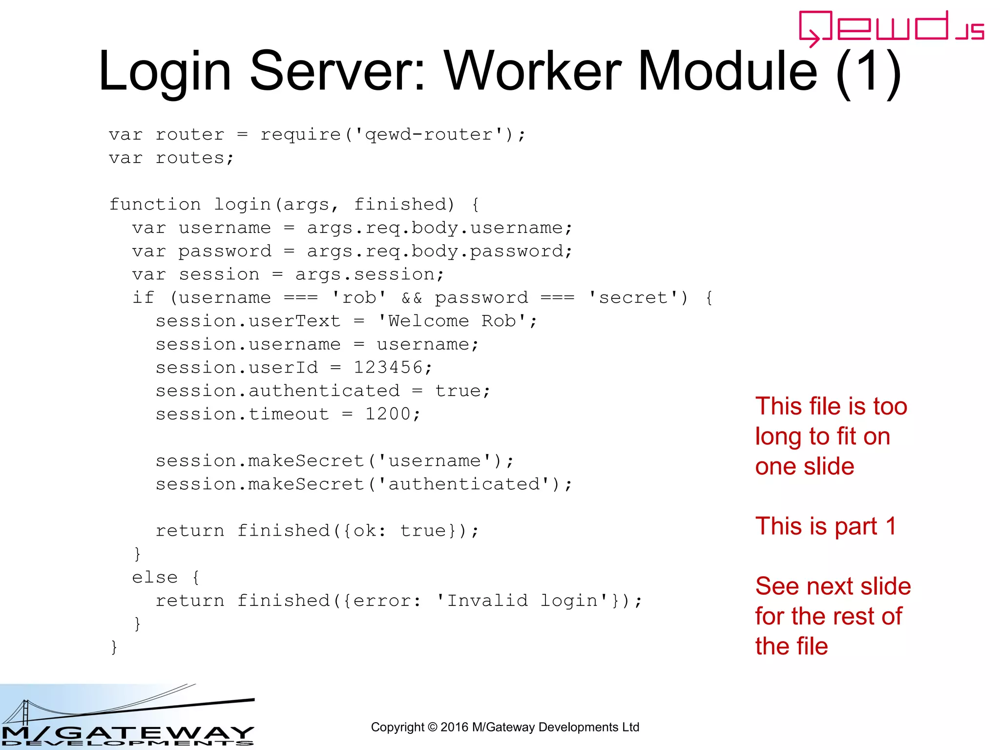 Copyright © 2016 M/Gateway Developments Ltd
Demographics Server Worker Module
~/qewd/node_modules/demographics.js
Once again it's too long to show in a single slide,
so it's split across the following two slides
It's the same logic we used when it was running
on the Login server
 