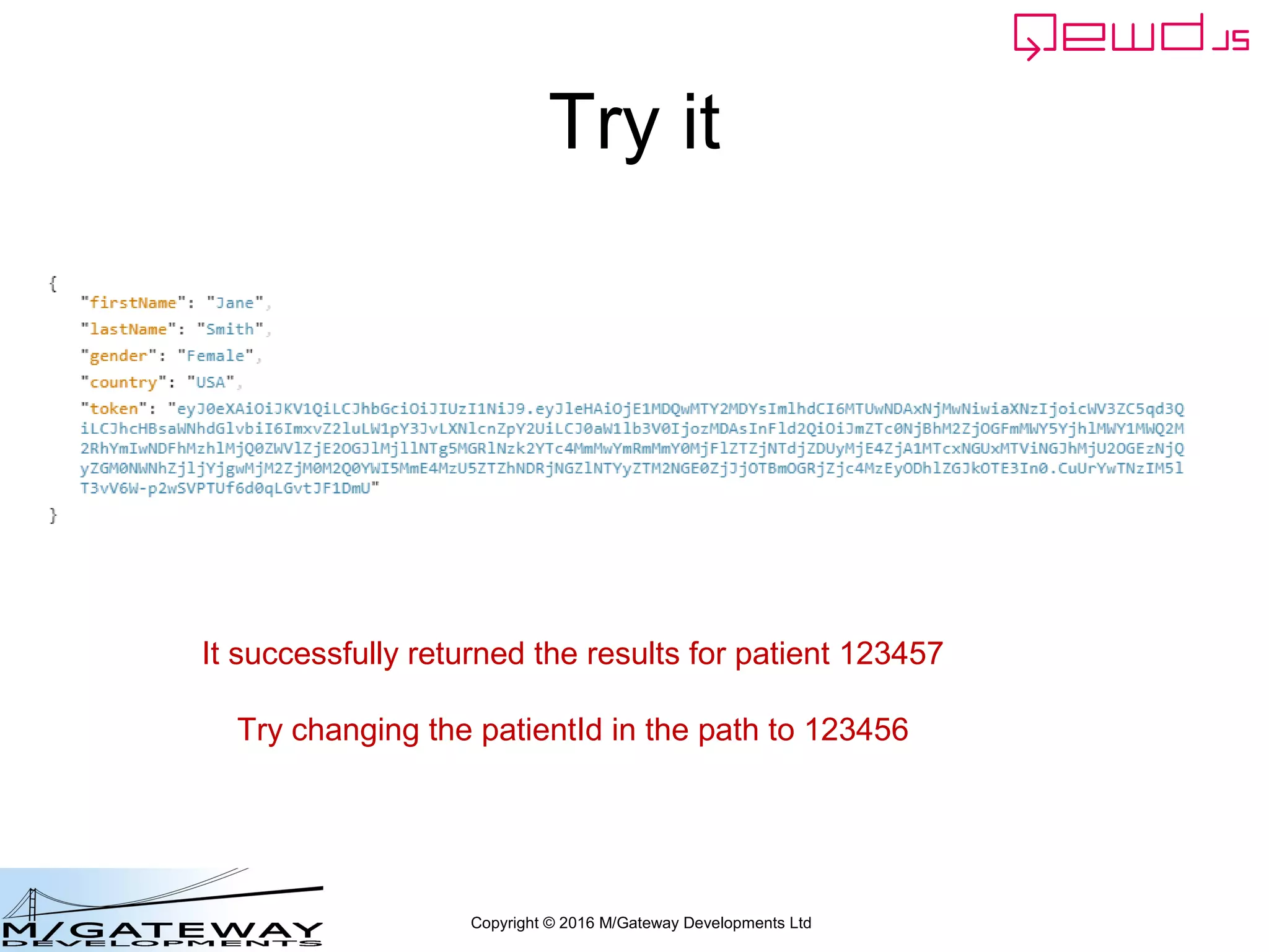 Copyright © 2016 M/Gateway Developments Ltd
Try it
It successfully returned the results for patient 123457
Try changing the patientId in the path to 123456
 