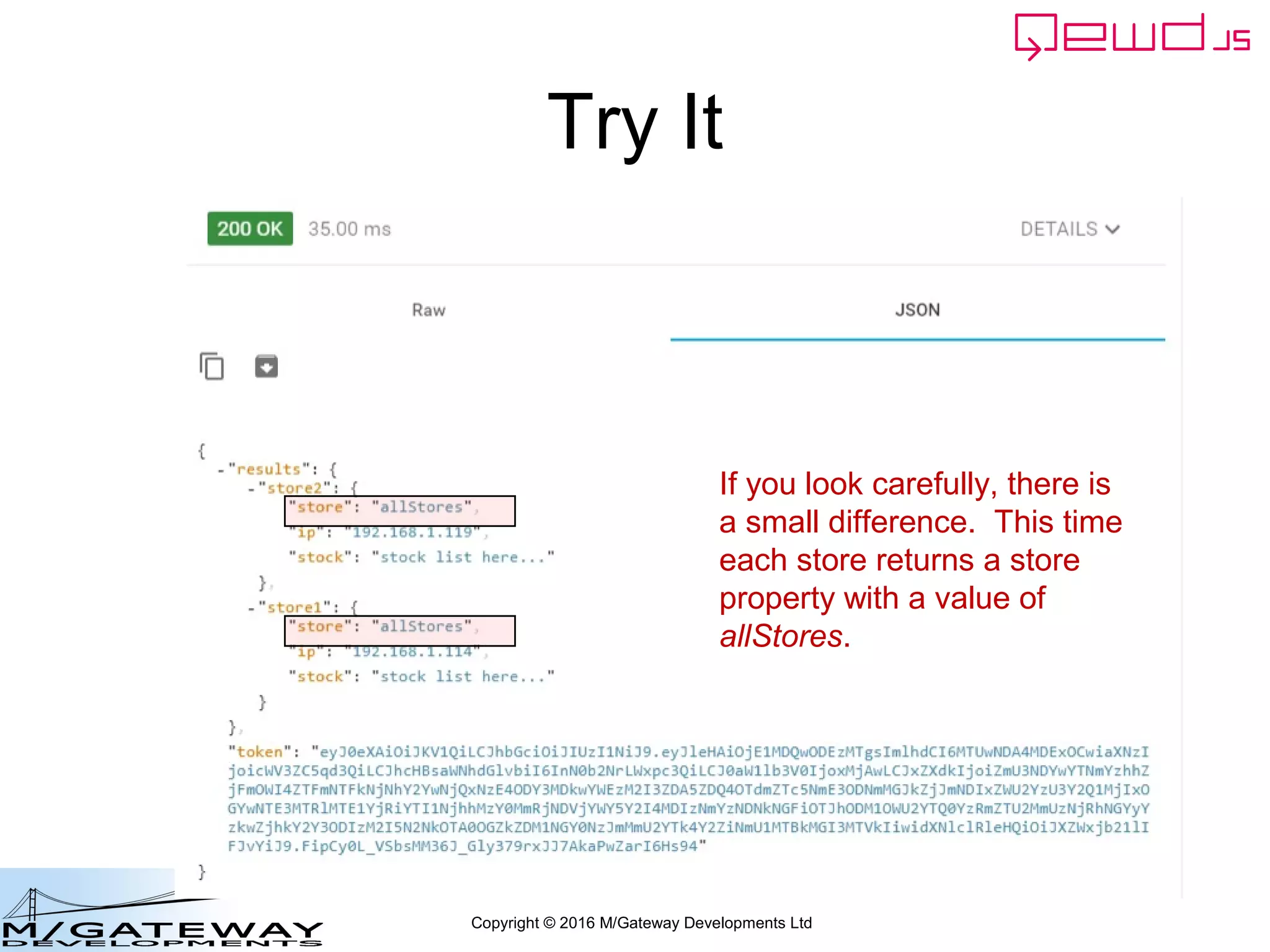 Copyright © 2016 M/Gateway Developments Ltd
Try It
If you look carefully, there is
a small difference. This time
each store returns a store
property with a value of
allStores.
 