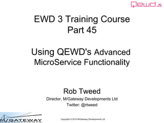 Copyright © 2016 M/Gateway Developments Ltd
EWD 3 Training Course
Part 45
Using QEWD's Advanced
MicroService Functionality
Rob Tweed
Director, M/Gateway Developments Ltd
Twitter: @rtweed
 