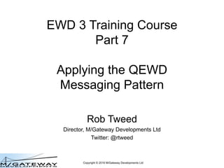 Copyright © 2016 M/Gateway Developments Ltd
EWD 3 Training Course
Part 7
Applying the QEWD
Messaging Pattern
Rob Tweed
Director, M/Gateway Developments Ltd
Twitter: @rtweed
 