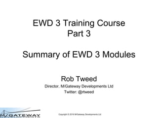 Copyright © 2016 M/Gateway Developments Ltd
EWD 3 Training Course
Part 3
Summary of EWD 3 Modules
Rob Tweed
Director, M/Gateway Developments Ltd
Twitter: @rtweed
 