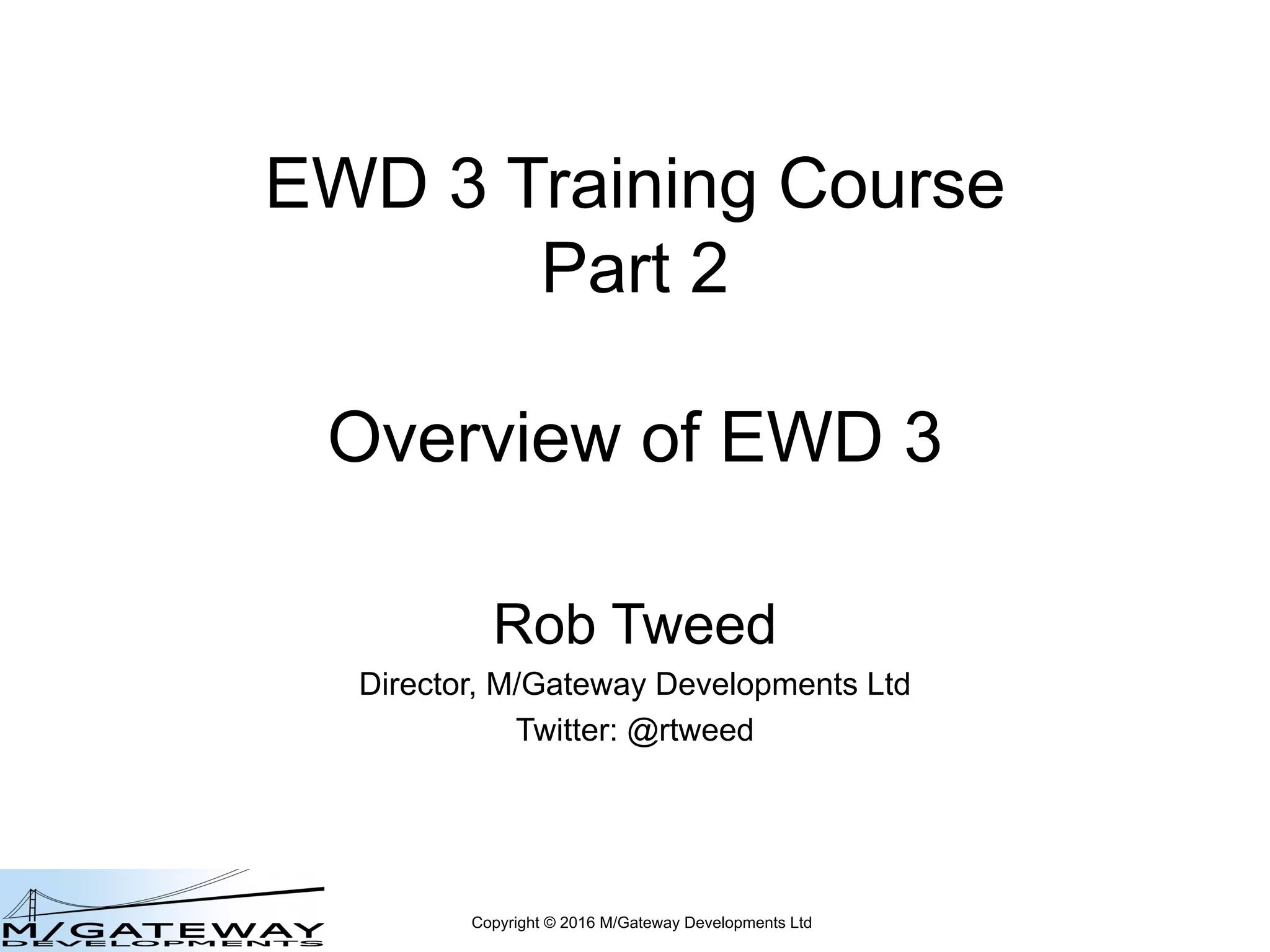 Copyright © 2016 M/Gateway Developments Ltd
EWD 3 Training Course
Part 2
Overview of EWD 3
Rob Tweed
Director, M/Gateway Developments Ltd
Twitter: @rtweed
 