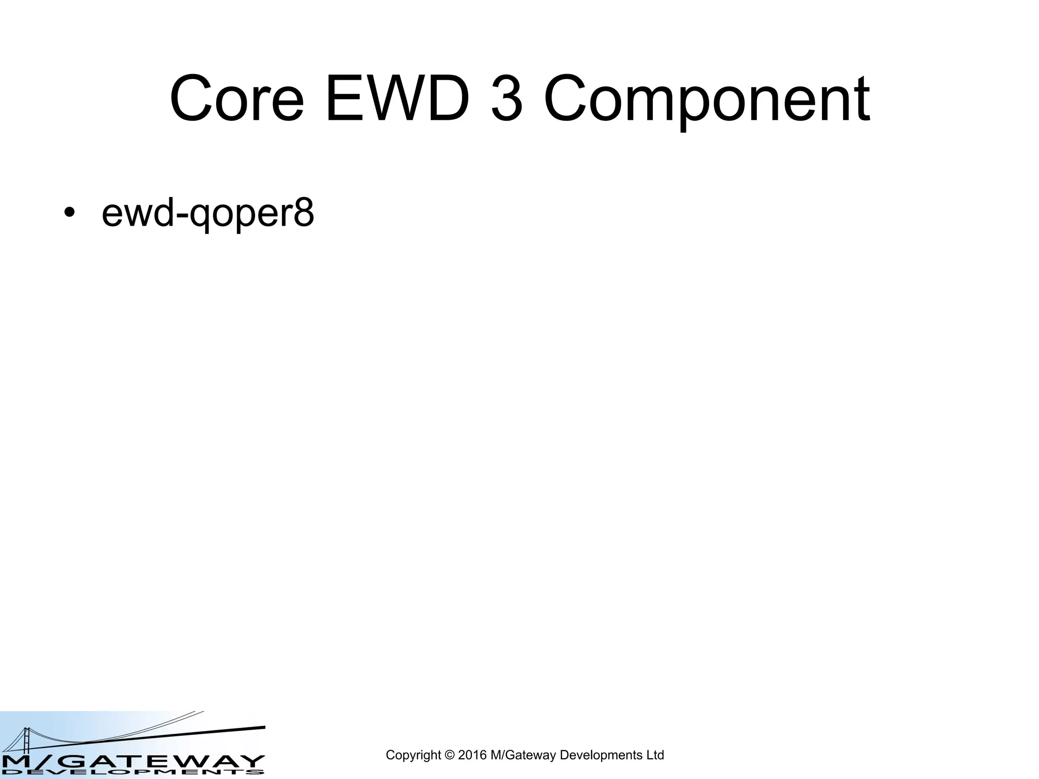 Copyright © 2016 M/Gateway Developments Ltd
Core EWD 3 Component
• ewd-qoper8
 