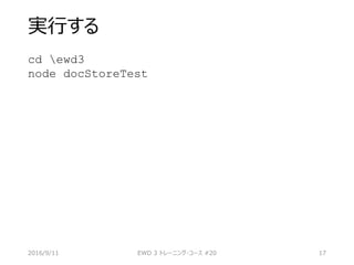 実行する
cd ewd3
node docStoreTest
2016/9/11 EWD 3 トレーニング・コース #20 17
 