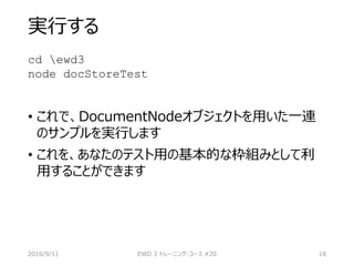 実行する
cd ewd3
node docStoreTest
• これで、DocumentNodeオブジェクトを用いた一連
のサンプルを実行します
• これを、あなたのテスト用の基本的な枠組みとして利
用することができます
2016/9/11 EWD 3 トレーニング・コース #20 18
 